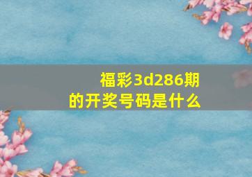 福彩3d286期的开奖号码是什么