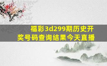 福彩3d299期历史开奖号码查询结果今天直播