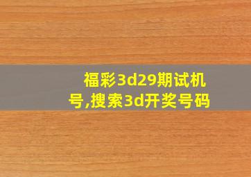 福彩3d29期试机号,搜索3d开奖号码