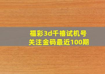 福彩3d千禧试机号关注金码最近100期