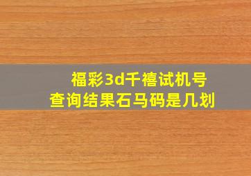 福彩3d千禧试机号查询结果石马码是几划