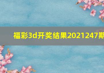 福彩3d开奖结果2021247期