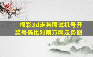 福彩3d走势图试机号开奖号码比对南方网走势图