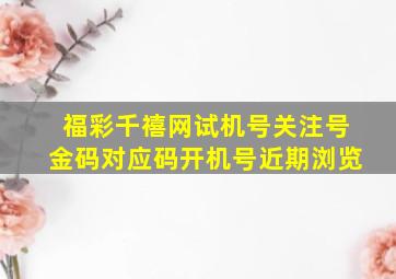 福彩千禧网试机号关注号金码对应码开机号近期浏览