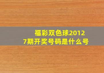 福彩双色球20127期开奖号码是什么号