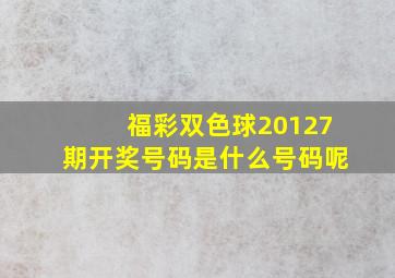 福彩双色球20127期开奖号码是什么号码呢