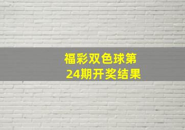 福彩双色球第24期开奖结果