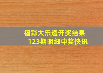 福彩大乐透开奖结果123期明细中奖快讯