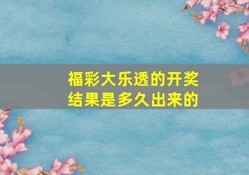 福彩大乐透的开奖结果是多久出来的