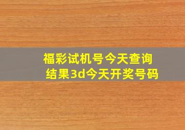 福彩试机号今天查询结果3d今天开奖号码