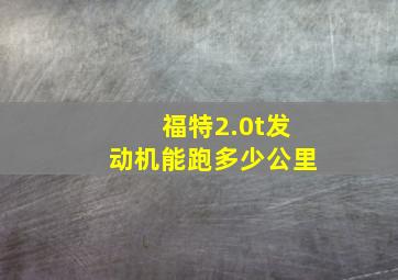 福特2.0t发动机能跑多少公里