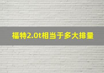 福特2.0t相当于多大排量