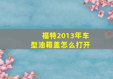 福特2013年车型油箱盖怎么打开