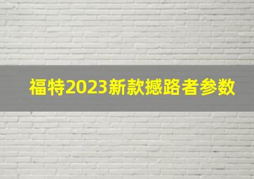 福特2023新款撼路者参数