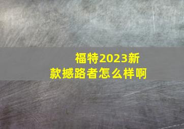 福特2023新款撼路者怎么样啊