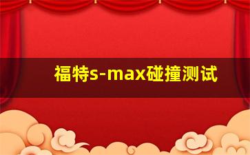 福特s-max碰撞测试