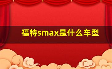 福特smax是什么车型