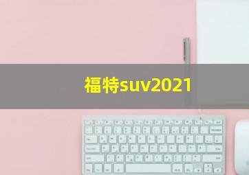 福特suv2021