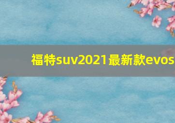 福特suv2021最新款evos