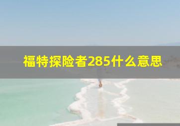 福特探险者285什么意思