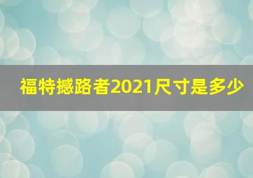 福特撼路者2021尺寸是多少