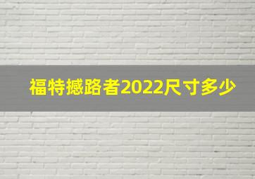 福特撼路者2022尺寸多少