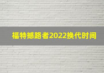 福特撼路者2022换代时间