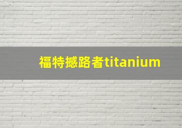 福特撼路者titanium