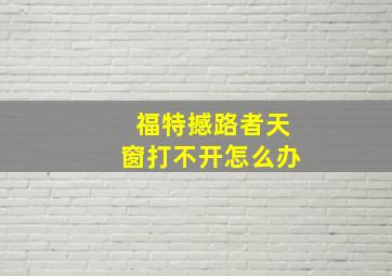 福特撼路者天窗打不开怎么办