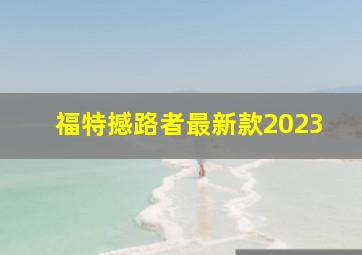 福特撼路者最新款2023