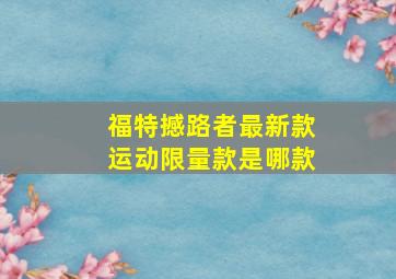 福特撼路者最新款运动限量款是哪款