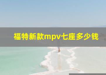 福特新款mpv七座多少钱