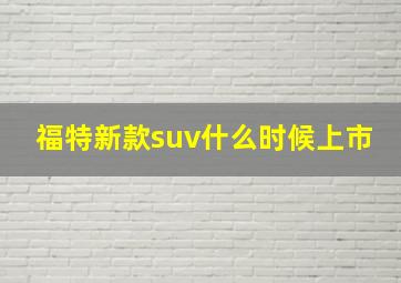 福特新款suv什么时候上市