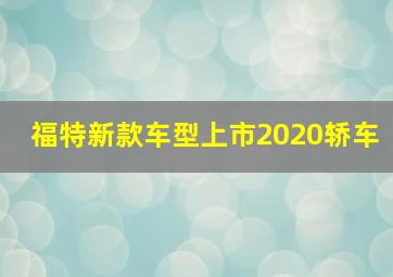 福特新款车型上市2020轿车