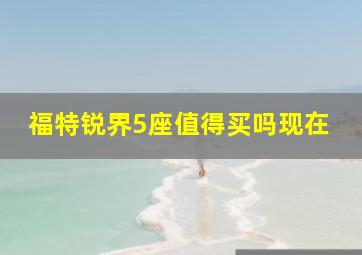 福特锐界5座值得买吗现在