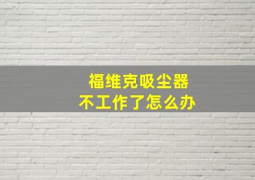 福维克吸尘器不工作了怎么办