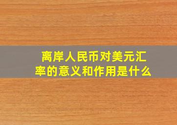 离岸人民币对美元汇率的意义和作用是什么