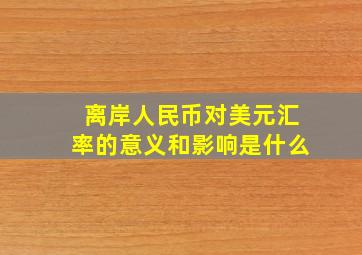 离岸人民币对美元汇率的意义和影响是什么