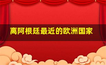 离阿根廷最近的欧洲国家