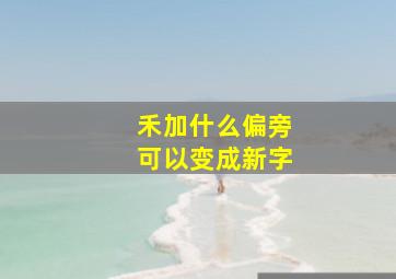 禾加什么偏旁可以变成新字