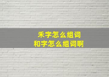 禾字怎么组词和字怎么组词啊