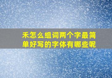 禾怎么组词两个字最简单好写的字体有哪些呢