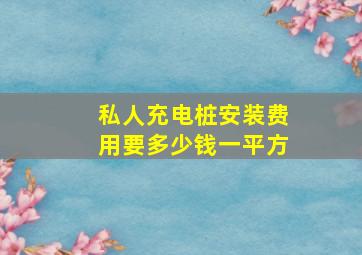 私人充电桩安装费用要多少钱一平方