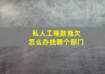 私人工程款拖欠怎么办找哪个部门