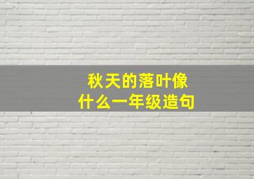 秋天的落叶像什么一年级造句