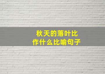 秋天的落叶比作什么比喻句子