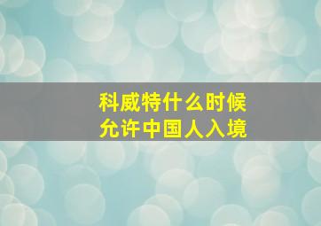 科威特什么时候允许中国人入境