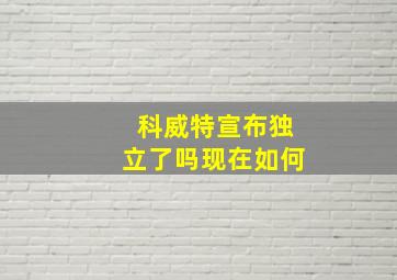 科威特宣布独立了吗现在如何