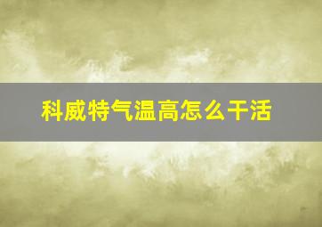 科威特气温高怎么干活