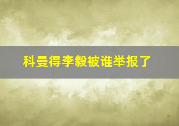 科曼得李毅被谁举报了